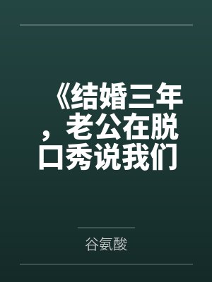 《结婚三年,老公在脱口秀说我们只是陌生人》 《结婚三年,老公在脱口秀说我们只是陌生人》
