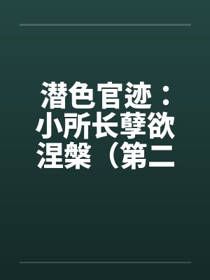 潜色官迹:小所长孽欲涅槃(第二部)(181-200) 潜色官迹:小所长孽欲涅槃(第二部)(181-200)