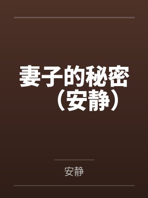 妻子的秘密(安静)全文免费阅读 妻子的秘密(安静)全文免费阅读