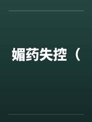 媚药失控( 媚药失控(