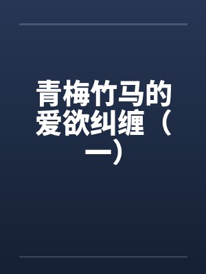 青梅竹马的爱欲纠缠(一) 青梅竹马的爱欲纠缠(一)