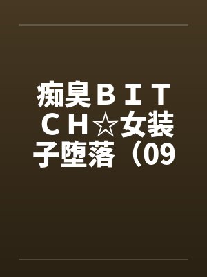 痴臭BITCH☆女装子堕落(09)(完) 痴臭BITCH☆女装子堕落(09)(完)