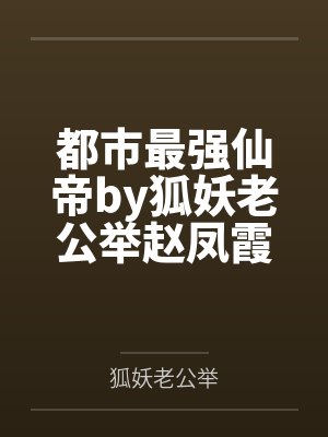 都市最强仙帝by狐妖老公举赵凤霞 都市最强仙帝by狐妖老公举赵凤霞