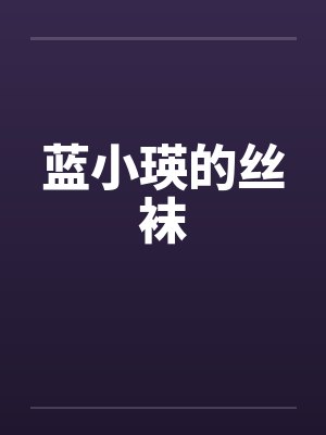 蓝小瑛的丝袜 蓝小瑛的丝袜