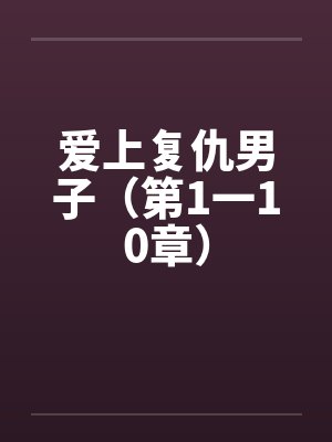 爱上复仇男子(第1一10章) 爱上复仇男子(第1一10章)