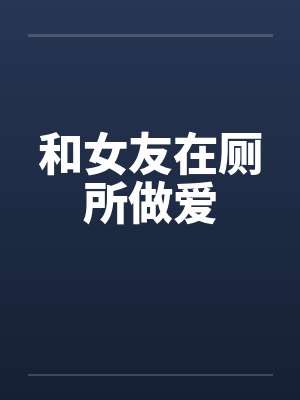 和女友在厕所做爱