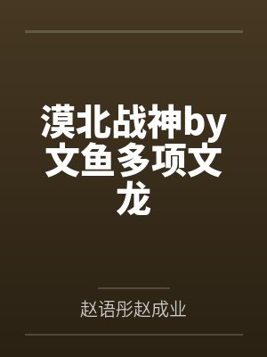 漠北战神by文鱼多项文龙 漠北战神by文鱼多项文龙