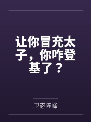 让你冒充太子,你咋登基了? 让你冒充太子,你咋登基了?