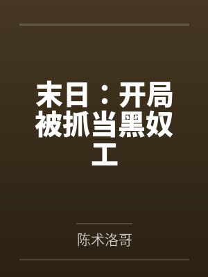 末日:开局被抓当黑奴工 末日:开局被抓当黑奴工