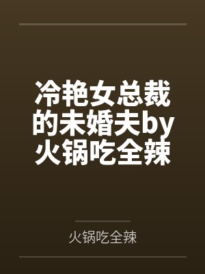 冷艳女总裁的未婚夫by火锅吃全辣纪尘 冷艳女总裁的未婚夫by火锅吃全辣纪尘