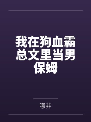 我在狗血霸总文里当男保姆by噤非 我在狗血霸总文里当男保姆by噤非