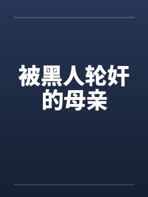 被黑人轮奸的母亲 被黑人轮奸的母亲