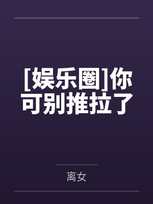 [娱乐圈]你可别推拉了