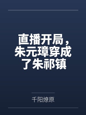 直播开局，朱元璋穿成了朱祁镇