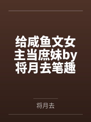 给咸鱼文女主当庶妹by将月去笔趣阁无弹窗