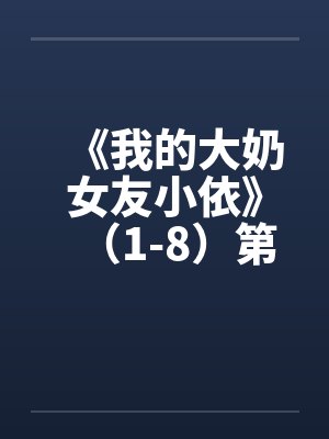 《我的大奶女友小依》(1-8)第二部:大奶女友小依校园春情》(中止更新+剧情释出) 《我的大奶女友小依》(1-8)第二部:大奶女友小依校园春情》(中止更新+剧情释出)