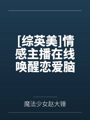 [综英美]情感主播在线唤醒恋爱脑by魔法少女赵大锤