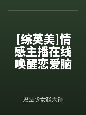 [综英美]情感主播在线唤醒恋爱脑by魔法少女赵大锤笔趣阁无弹窗