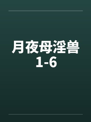 月夜母淫兽1-6 月夜母淫兽1-6