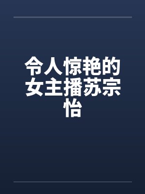 令人惊艳的女主播苏宗怡 令人惊艳的女主播苏宗怡