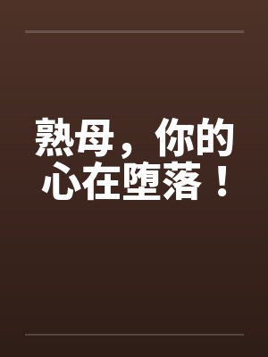 熟母,你的心在堕落! 熟母,你的心在堕落!