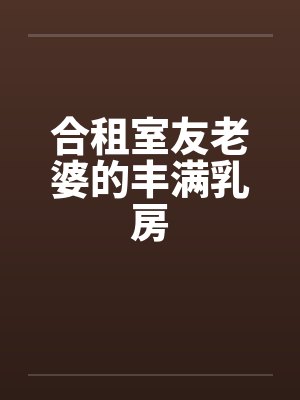 合租室友老婆的丰满乳房