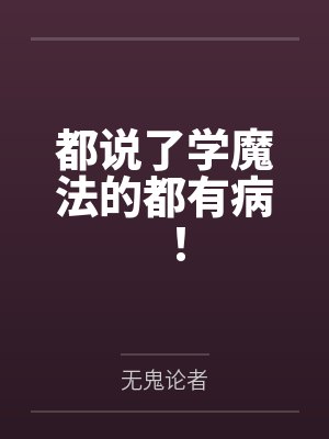 都说了学魔法的都有病! 都说了学魔法的都有病!