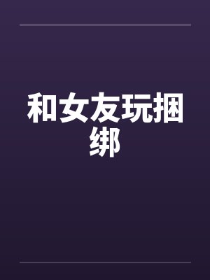 和女友玩捆绑 和女友玩捆绑