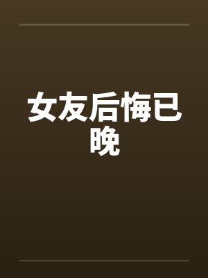 女友后悔已晚 女友后悔已晚